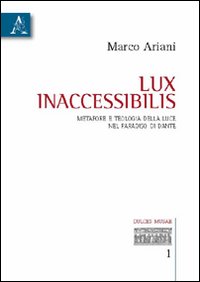 Lux inaccessibilis. Metafore e teologia della luce nel Paradiso di Dante Lux inaccessibilis. Metafore e teologia della luce nel Paradiso di Dante