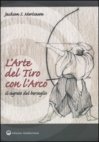 L'arte del tiro con l'arco. Il segreto del bersaglio L'arte del tiro con l'arco. Il segreto del bersaglio
