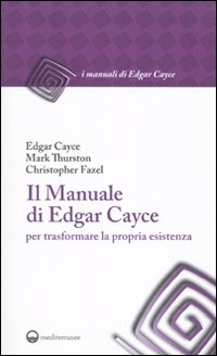Il manuale di Edgar Cayce per trasformare la propria esistenza Il manuale di Edgar Cayce per trasformare la propria esistenza