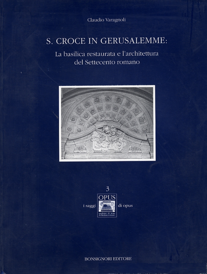 S. Croce in Gerusalemme. La Basilica restaurata e l'architettura del Settecento romano