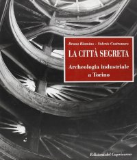 La città segreta. Archeologia industriale a Torino