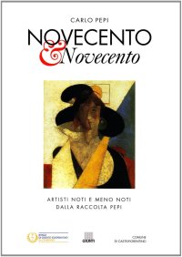 Novecento & Novecento. Artisti Noti e Meno Noti della Raccolta Pepi