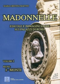 Madonnelle. Edicole e Immagini Sacre sui Palazzi di Roma. Rione I. Monti. Vol. 1