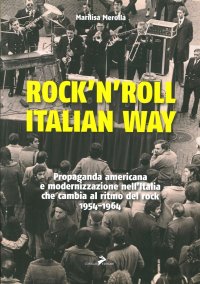Rock'n'roll, italian way. Propaganda americana e modernizzazione nell'Italia che cambia al ritmo del rock. 1954-1964