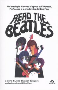 Read the Beatles. Un'antologia di scritti d'epoca sull'impatto, l'influenza e la modernità dei Fab Four Read the Beatles. Un'antologia di scritti d'epoca sull'impatto, l'influenza e la modernità dei Fab Four