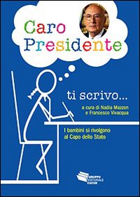Caro Presidente ti scrivo. Lettere di bambini che si rivolgono al capo dello Stato Caro Presidente ti scrivo. Lettere di bambini che si rivolgono al capo dello Stato