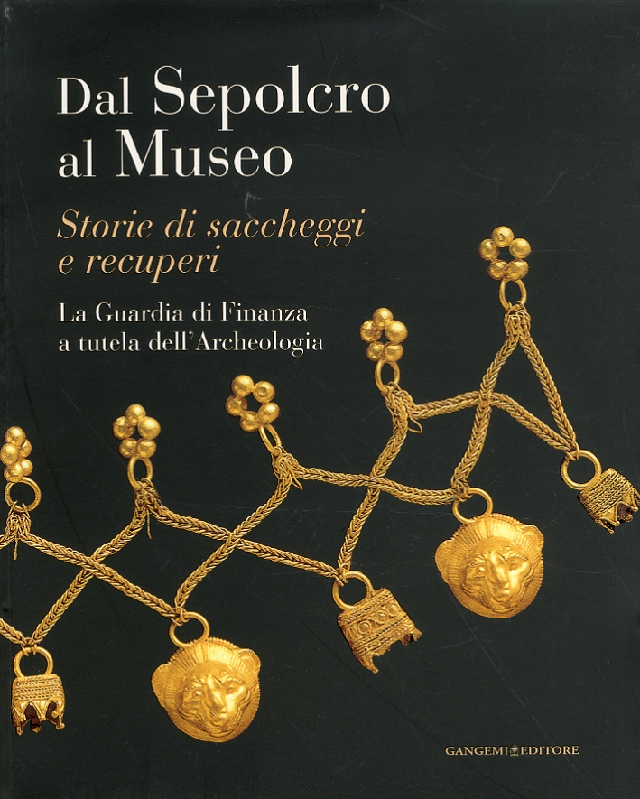 Dal Sepolcro al Museo. Storie di Saccheggi e Recuperi. La Guardia di Finanza a Tutela dell'Archeologia Dal Sepolcro al Museo. Storie di Saccheggi e Recuperi. La Guardia di Finanza a Tutela dell'Archeologia