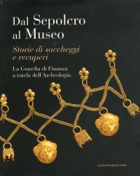 Dal Sepolcro al Museo. Storie di Saccheggi e Recuperi. La Guardia di Finanza a Tutela dell'Archeologia