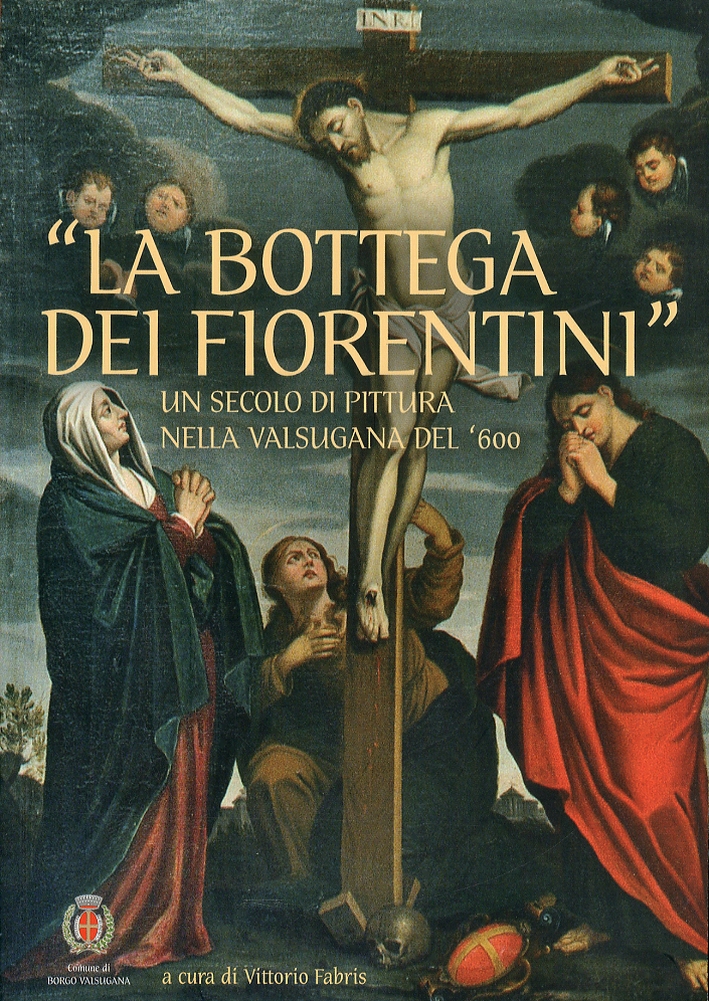 La Bottega dei Fiorentini. Un secolo di pittura nella Valsugana del '600 La Bottega dei Fiorentini. Un secolo di pittura nella Valsugana del '600