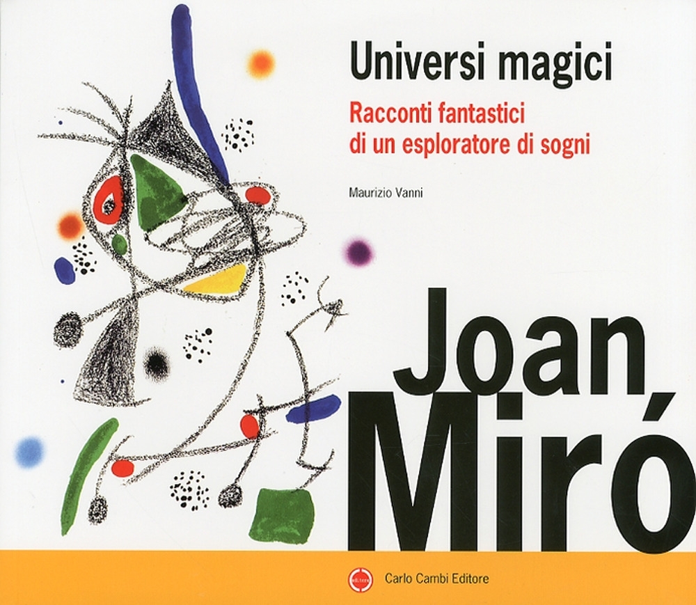 Joan Mirò. Universi Magici. Racconti Fantastici di un Esploratore di Sogni Joan Mirò. Universi Magici. Racconti Fantastici di un Esploratore di Sogni