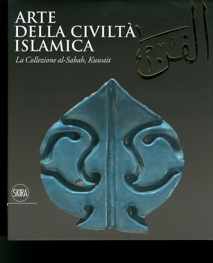 Arte della Civiltà Islamica. La Collezione Al-Sabah, Kuwait Arte della Civiltà Islamica. La Collezione Al-Sabah, Kuwait