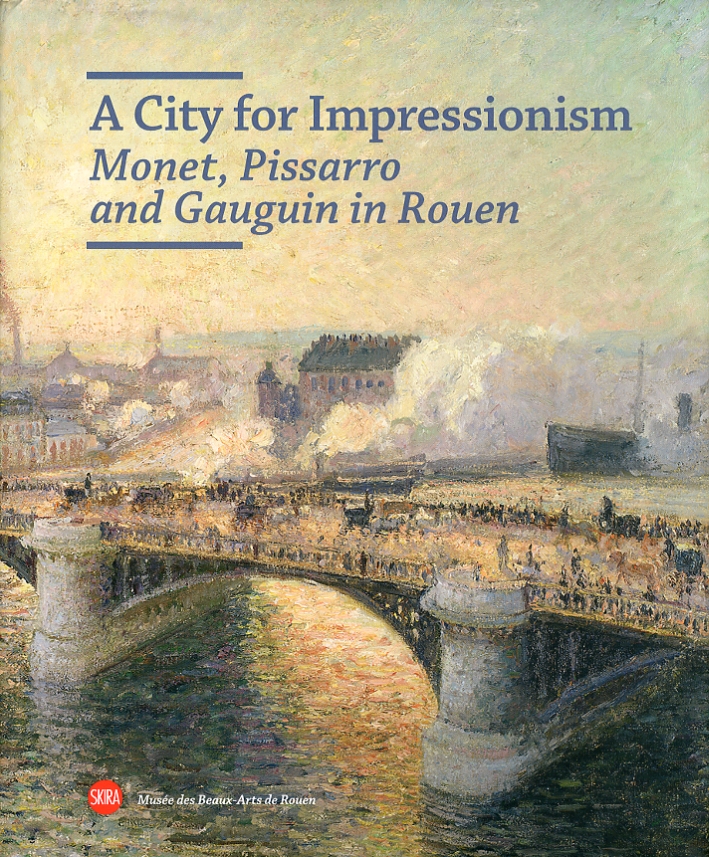 A City for Impressionism. Monet, Pissarro and Gauguin in Rouen A City for Impressionism. Monet, Pissarro and Gauguin in Rouen