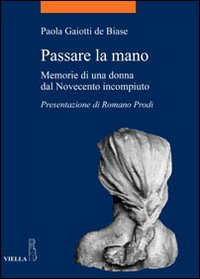 Passare la mano. Memorie di una donna dal Novecento incompiuto Passare la mano. Memorie di una donna dal Novecento incompiuto