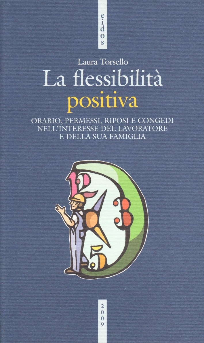 La flessibilità positiva. Orari, permessi, riposi e congedi nell'interesse del lavoratore e della sua famiglia La flessibilità positiva. Orari, permessi, riposi e congedi nell'interesse del lavoratore e della sua famiglia