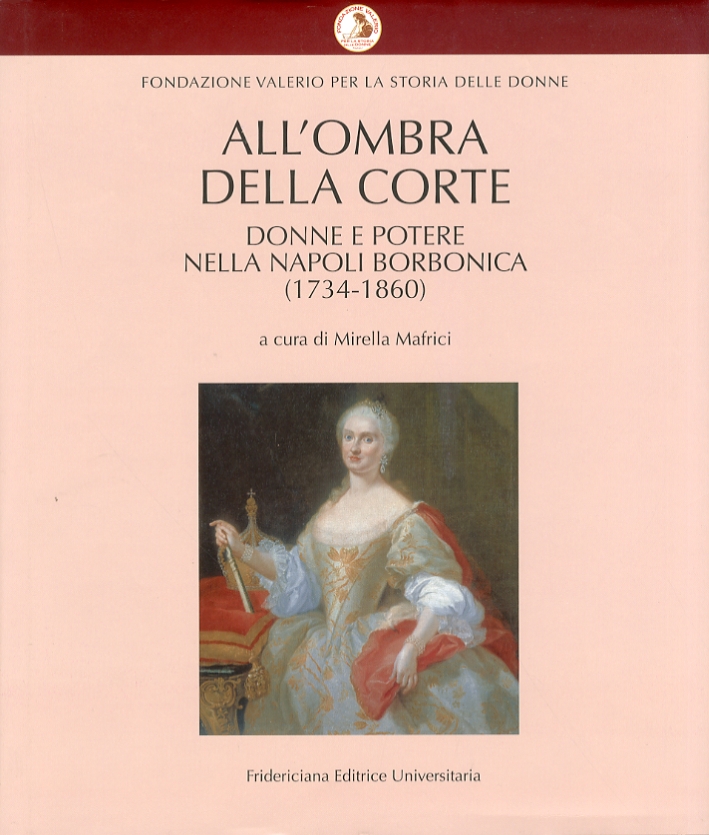 All'ombra della corte. Donne e potere nella Napoli borbonica (1734-1860) All'ombra della corte. Donne e potere nella Napoli borbonica (1734-1860)