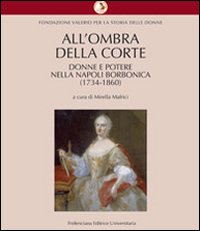 All'ombra della corte. Donne e potere nella Napoli borbonica (1734-1860) All'ombra della corte. Donne e potere nella Napoli borbonica (1734-1860)