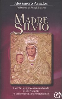 Madre Silvio. Perché la psicologia profonda di Berlusconi è più femminile che maschile Madre Silvio. Perché la psicologia profonda di Berlusconi è più femminile che maschile
