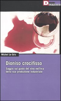 Dioniso crocefisso. Saggio sul gusto del vino nell'epoca della sua produzione industriale Dioniso crocefisso. Saggio sul gusto del vino nell'epoca della sua produzione industriale