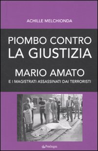 Piombo contro la giustizia. Mario Amato e i magistrati assassinati dai terroristi Piombo contro la giustizia. Mario Amato e i magistrati assassinati dai terroristi