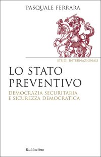 Lo stato preventivo. Democrazia securitaria e sicurezza democratica