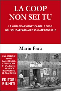La Coop non sei tu. La mutazione genetica delle Coop: dal solidarismo alle scalate bancarie La Coop non sei tu. La mutazione genetica delle Coop: dal solidarismo alle scalate bancarie