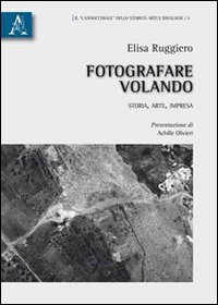 Fotografare Volando. Storia, Arte, Impresa Fotografare Volando. Storia, Arte, Impresa
