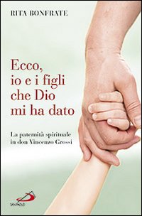 Ecco, io e i figli che Dio mi ha dato. La paternità spirituale in don Vincenzo Grossi Ecco, io e i figli che Dio mi ha dato. La paternità spirituale in don Vincenzo Grossi
