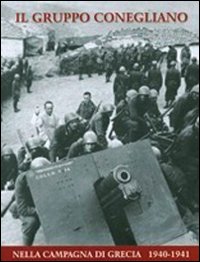Il gruppo Conegliano. Nella Campagna di Grecia 1940-1941 Il gruppo Conegliano. Nella Campagna di Grecia 1940-1941