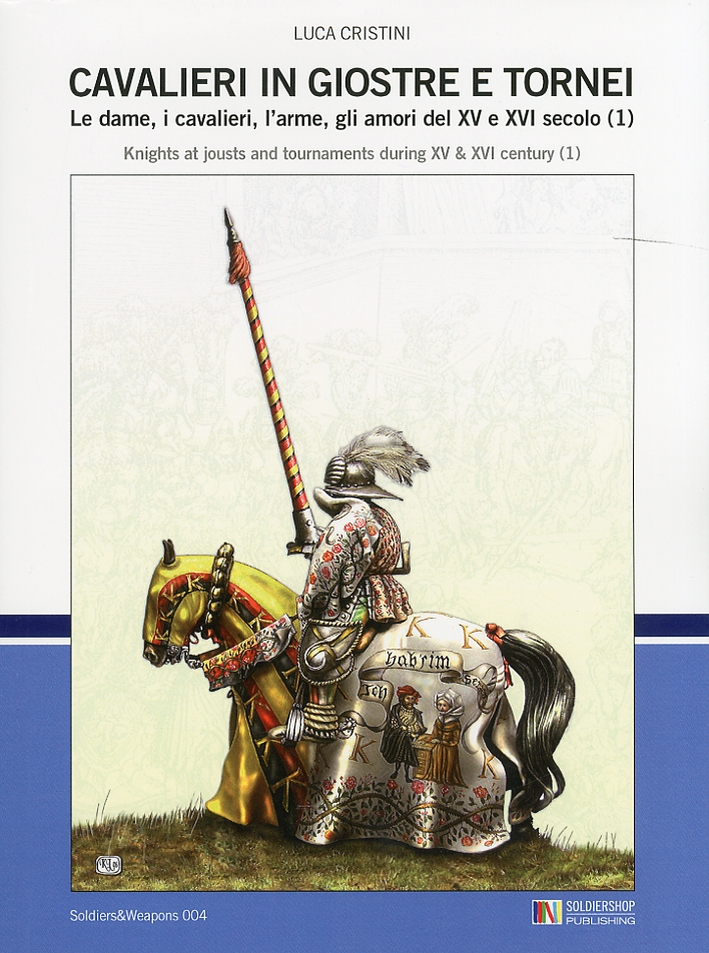 Cavalieri in Giostre e Tornei. Le Dame, i Cavalieri, L'Arme, gli Amori del XV e XVI Secolo. Vol. 1. Knights at jousts and tournaments during XV e XVI century. Vol. 1 Cavalieri in Giostre e Tornei. Le Dame, i Cavalieri, L'Arme, gli Amori del XV e XVI Secolo. Vol. 1. Knights at jousts and tournaments during XV e XVI century. Vol. 1