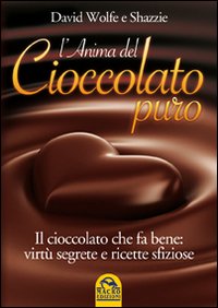 L'anima del cioccolato puro. Il cioccolato che fa bene: virtù segrete e ricette sfiziose L'anima del cioccolato puro. Il cioccolato che fa bene: virtù segrete e ricette sfiziose