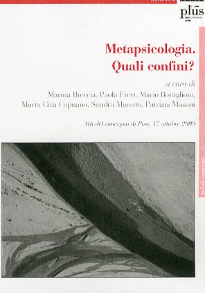 Metapsicologia. Quali confini? Atti del Convegno (Pisa, 17 aprile 2009) Metapsicologia. Quali confini? Atti del Convegno (Pisa, 17 aprile 2009)