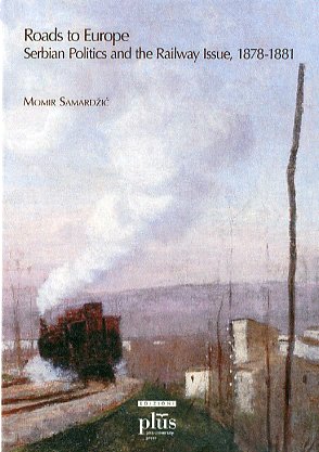 Roads to Europe. Serbian politics and the Railway Issue, 1878-1881 Roads to Europe. Serbian politics and the Railway Issue, 1878-1881