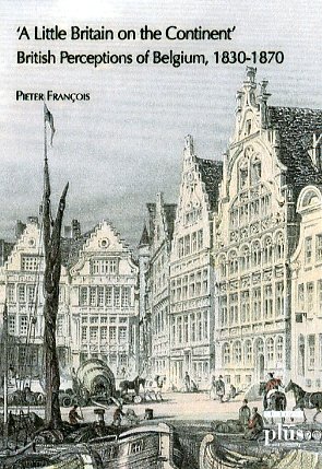 Little Britain on the continent. British perceptions of Belgium 1830-1870 (A) Little Britain on the continent. British perceptions of Belgium 1830-1870 (A)