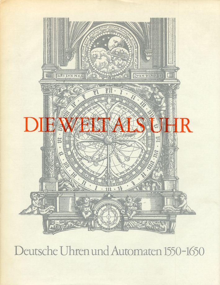 Die Welt als uhr. Deutsche Uhren und Automaten 1550-1650 Die Welt als uhr. Deutsche Uhren und Automaten 1550-1650