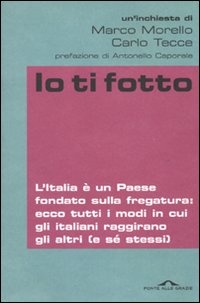 Io Ti Fotto. L'Italia è un Paese Fondato sulla Fregatura: Ecco Tutti i Modi in Cui gli Italiani Raggirano gli altri (E Sé Stessi) Io Ti Fotto. L'Italia è un Paese Fondato sulla Fregatura: Ecco Tutti i Modi in Cui gli Italiani Raggirano gli altri (E Sé Stessi)