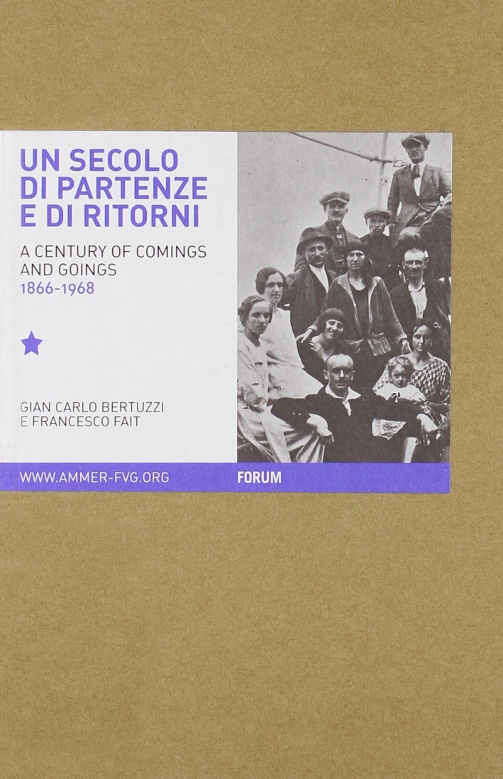 Un secolo di partenze e di ritorni. L'emigrazione dal Friuli Venezia Giulia verso l'estero (1866-1968). Ediz. italiana e inglese Un secolo di partenze e di ritorni. L'emigrazione dal Friuli Venezia Giulia verso l'estero (1866-1968). Ediz. italiana e inglese