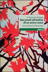 Due poeti all'ombra di acero rosso. Vera storia di un insuccesso Due poeti all'ombra di acero rosso. Vera storia di un insuccesso