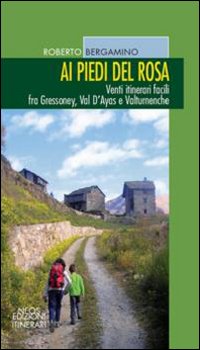 Ai piedi del rosa. Venti itinerari facili fra Gressoney, val d'Ayas e Valtournenche Ai piedi del rosa. Venti itinerari facili fra Gressoney, val d'Ayas e Valtournenche