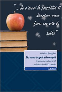 Zio sono troppi 'sti compiti. Le avventure di un prof. nella scuola del XXI secolo Zio sono troppi 'sti compiti. Le avventure di un prof. nella scuola del XXI secolo