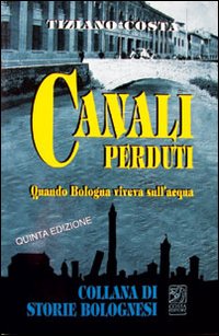 Canali perduti. Quando Bologna viveva sull'acqua Canali perduti. Quando Bologna viveva sull'acqua