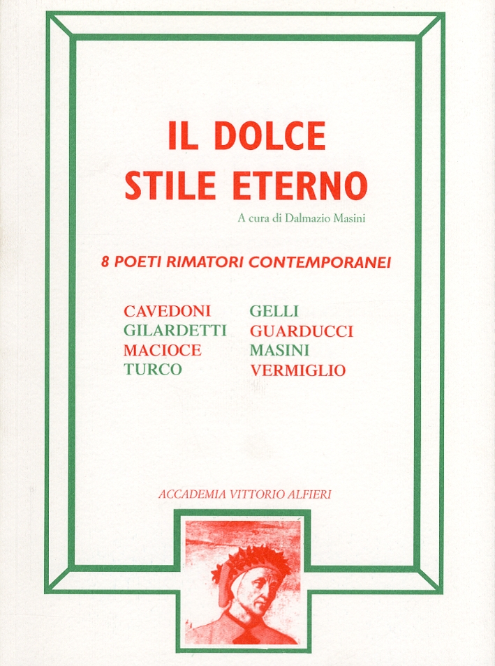Il dolce stile eterno. 8 poeti rimatori contemporanei. Cavedoni. Gilardetti. Macioce. Turco. Gelli. Guarducci. Masini. Vermiglio Il dolce stile eterno. 8 poeti rimatori contemporanei. Cavedoni. Gilardetti. Macioce. Turco. Gelli. Guarducci. Masini. Vermiglio