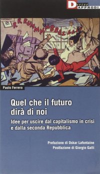 Quel che il futuro dirà di noi. Idee per uscire dal capitalismo in crisi e dalla seconda Repubblica