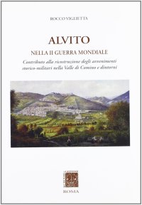 Alvito nella Seconda Guerra Mondiale. Contributo alla Ricostruzione degli Avvenimentio Storico-Militari nella Valle di Comino e Dintorni