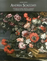 Andrea Scacciati. Pittore di fiori, frutta e animali a Firenze in età tardobarocca