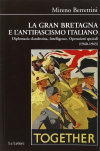 La Gran Bretagna e l'antifascismo italiano. Diplomazia clandestina, intelligence, operazioni speciali (1940-1943)