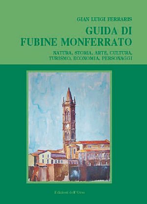 Guida di Fubine Monferrato. Natura, storia, arte, cultura, turismo, economia, personaggi Guida di Fubine Monferrato. Natura, storia, arte, cultura, turismo, economia, personaggi