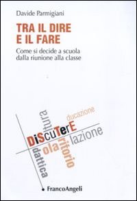 Tra il dire e il fare. Come si decide a scuola dalla riunione alla classe Tra il dire e il fare. Come si decide a scuola dalla riunione alla classe