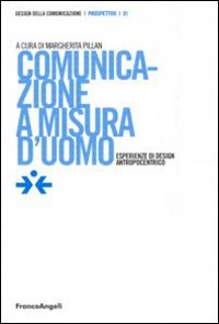 Comunicazione a misura d'uomo. Esperienze di design antropocentrico Comunicazione a misura d'uomo. Esperienze di design antropocentrico