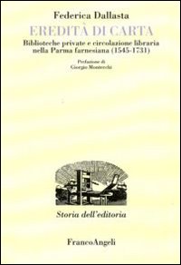 Eredità di carta. Biblioteche private e circolazione libraria nella Parma farnesiana (1545-1731) Eredità di carta. Biblioteche private e circolazione libraria nella Parma farnesiana (1545-1731)