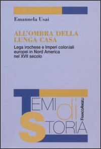All'ombra della lunga casa. Lega irochese e imperi coloniali europei in Nord America nel XVII secolo All'ombra della lunga casa. Lega irochese e imperi coloniali europei in Nord America nel XVII secolo